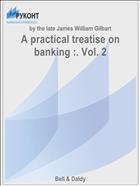 A practical treatise on banking :. Vol. 2