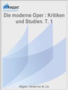Die moderne Oper : Kritiken und Studien. T. 1