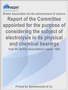 Report of the Committee appointed for the purpose of considering the subject of electrolysis in its physical and chemical bearings