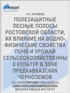 ПОЛЕЗАЩИТНЫЕ ЛЕСНЫЕ ПОЛОСЫ РОСТОВСКОЙ ОБЛАСТИ, ИХ ВЛИЯНИЕ НА ВОДНО-ФИЗИЧЕСКИЕ СВОЙСТВА ПОЧВ И УРОЖАЙ СЕЛЬСКОХОЗЯЙСТВЕННЫХ КУЛЬТУР В ЗОНЕ ПРЕДКАВКАЗСКИХ ЧЕРНОЗЕМОВ
