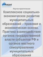 Комплексное социально-экономическое развитие муниципальных образований – правовая и экономическая основа. Практика взаимодействия органов государственной власти субъектов РФ и органов местного самоуправления муниципальных образований