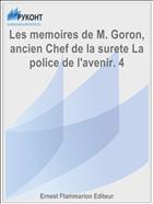 Les memoires de M. Goron, ancien Chef de la surete La police de l'avenir. 4