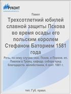 Трехсотлетний юбилей славной защиты Пскова во время осады его польским королем Стефаном Баторием 1581 года