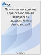 Мученическая кончина царя-освободителя императора всероссийского Александра II