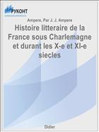 Histoire litteraire de la France sous Charlemagne et durant les X-e et XI-e siecles