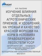 ИЗУЧЕНИЕ ВЛИЯНИЯ ОТДЕЛЬНЫХ АГРОТЕХНИЧЕСКИХ ПРИЕМОВ, И УДОБРЕНИЙ НА УРОЖАЙ И КАЧЕСТВО КРАСНОЙ МОРКОВИ НА КОРМ В УСЛОВИЯХ ПРАВОБЕРЕЖНОЙ ЛЕСОСТЕПИ УССР