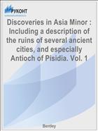 Discoveries in Asia Minor : Including a description of the ruins of several ancient cities, and especially Antioch of Pisidia. Vol. 1