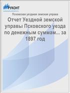 Отчет Уездной земской управы Псковского уезда по денежным суммам... за 1897 год