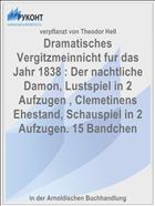 Dramatisches Vergitzmeinnicht fur das Jahr 1838 : Der nachtliche Damon, Lustspiel in 2 Aufzugen , Clemetinens Ehestand, Schauspiel in 2 Aufzugen. 15 Bandchen