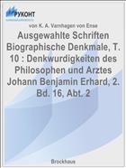 Ausgewahlte Schriften Biographische Denkmale, T. 10 : Denkwurdigkeiten des Philosophen und Arztes Johann Benjamin Erhard, 2. Bd. 16, Abt. 2