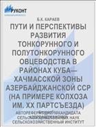 ПУТИ И ПЕРСПЕКТИВЫ РАЗВИТИЯ ТОНКОРУННОГО И ПОЛУТОНКОРУННОГО ОВЦЕВОДСТВА В РАЙОНАХ КУБА—ХАЧМАССКОЙ ЗОНЫ АЗЕРБАЙДЖАНСКОЙ ССР (НА ПРИМЕРЕ КОЛХОЗА ИМ. XX ПАРТСЪЕЗДА)