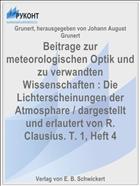 Beitrage zur meteorologischen Optik und zu verwandten Wissenschaften : Die Lichterscheinungen der Atmosphare / dargestellt und erlautert von R. Clausius. T. 1, Heft 4