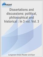 Dissertations and discussions: political, philosophical and historical : In 3 vol. Vol. 3