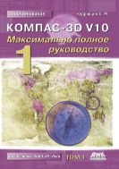 КОМПАС-3D V10. Максимально полное руководство : в 2 т., Т.1