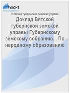 Доклад Вятской губернской земской управы Губернскому земскому собранию... По народному образованию