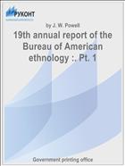 19th annual report of the Bureau of American ethnology :. Pt. 1