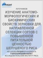 ИЗУЧЕНИЕ АНАТОМО-МОРФОЛОГИЧЕСКИХ И БИОХИМИЧЕСКИХ СВОЙСТВ ЗЕРНОВКИ ДЛЯ НАПРАВЛЕННОЙ СЕЛЕКЦИИ СОРТОВ С ПОВЫШЕННОЙ ПИТАТЕЛЬНОЙ ЦЕННОСТЬЮ ШЕЛУШЕНОГО РИСА