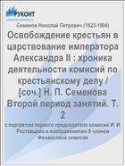 Освобождение крестьян в царствование императора Александра II : xроника деятельности комисий по крестьянскому делу / [cоч.] Н. П. Семенова Второй период занятий. Т. 2