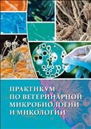 Практикум по ветеринарной микробиологии и микологии. Учебник.