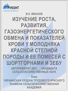 ИЗУЧЕНИЕ РОСТА, РАЗВИТИЯ, ГАЗОЭНЕРГЕТИЧЕСКОГО ОБМЕНА И ПОКАЗАТЕЛЕЙ КРОВИ У МОЛОДНЯКА КРАСНОЙ СТЕПНОЙ ПОРОДЫ И ЕЕ ПОМЕСЕЙ С ШОРТГОРНАМИ И ЗЕБУ