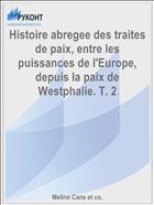 Histoire abregee des traites de paix, entre les puissances de l'Europe, depuis la paix de Westphalie. T. 2