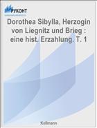 Dorothea Sibylla, Herzogin von Liegnitz und Brieg : eine hist. Erzahlung. T. 1