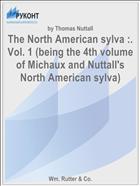 The North American sylva :. Vol. 1 (being the 4th volume of Michaux and Nuttall's North American sylva)