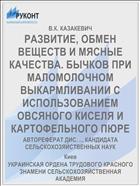 РАЗВИТИЕ, ОБМЕН ВЕЩЕСТВ И МЯСНЫЕ КАЧЕСТВА. БЫЧКОВ ПРИ МАЛОМОЛОЧНОМ ВЫКАРМЛИВАНИИ С ИСПОЛЬЗОВАНИЕМ ОВСЯНОГО КИСЕЛЯ И КАРТОФЕЛЬНОГО ПЮРЕ