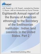 Eighteenth Annual report of the Bureau of American ethnology to the Secretary of the Smithsonian institution : Indian land cessions in the United States. Part 2