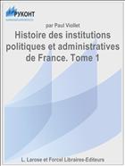 Histoire des institutions politiques et administratives de France. Tome 1