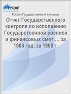 Отчет Государственного контроля по исполнению Государственной росписи и финансовых смет … за 1908 год. за 1908 г.