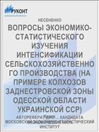 ВОПРОСЫ ЭКОНОМИКО-СТАТИСТИЧЕСКОГО ИЗУЧЕНИЯ ИНТЕНСИФИКАЦИИ СЕЛЬСКОХОЗЯЙСТВЕННОГО ПРОИЗ­ВОДСТВА (НА ПРИМЕРЕ КОЛХОЗОВ ЗАДНЕСТРОВСКОЙ ЗОНЫ ОДЕССКОЙ ОБЛАСТИ УКРАИНСКОЙ ССР)