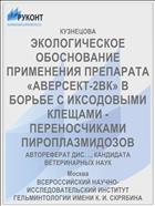 ЭКОЛОГИЧЕСКОЕ ОБОСНОВАНИЕ ПРИМЕНЕНИЯ ПРЕПАРАТА «АВЕРСЕКТ-2ВК» В БОРЬБЕ С ИКСОДОВЫМИ КЛЕЩАМИ - ПЕРЕНОСЧИКАМИ ПИРОПЛАЗМИДОЗОВ