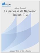 La jeunesse de Napoleon Toulon. T. 3