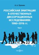 Российская эмиграция в отечественных диссертационных исследованиях 1980–2016 гг. : монография : в 2 т.  Т. 1