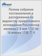 Полное собрание постановлений и распоряжений по ведомству православного исповедания Российской империи С 8 мая 1727 по 16 января 1730. Т. 6