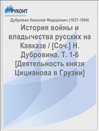 История войны и владычества русских на Кавказе / [Соч.] Н. Дубровина. Т. 1-6 [Деятельность князя Цицианова в Грузии]