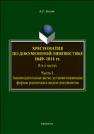 Хрестоматия по документной лингвистике: 1649-1811 гг. В 4-х частях. Ч.1. Законодательные акты, устанавливающие формы различных видов документов 