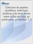 Coleccion de papeles cientificos, historicos, politicos y de otros ramos sobre la Isla de Cuba, ya publicados, ya ineditos. T. 2