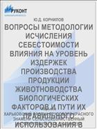 ВОПРОСЫ МЕТОДОЛОГИИ ИСЧИСЛЕНИЯ СЕБЕСТОИМОСТИ ВЛИЯНИЯ НА УРОВЕНЬ ИЗДЕРЖЕК ПРОИЗВОДСТВА ПРОДУКЦИИ ЖИВОТНОВОДСТВА БИОЛОГИЧЕСКИХ ФАКТОРОВ И ПУТИ ИХ ПРАВИЛЬНОГО ИСПОЛЬЗОВАНИЯ В КОЛХОЗАХ
