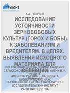 ИССЛЕДОВАНИЕ УСТОЙЧИВОСТИ ЗЕРНОБОБОВЫХ КУЛЬТУР (ГОРОХ И БОБЫ) К ЗАБОЛЕВАНИЯМ И ВРЕДИТЕЛЯМ. В ЦЕЛЯХ. ВЫЯВЛЕНИЯ ИСХОДНОГО МАТЕРИАЛА ДЛЯ СЕЛЕКЦИИ