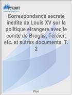Correspondance secrete inedite de Louis XV sur la politique etrangere avec le comte de Broglie, Tercier, etc. et autres documents. T. 2