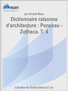 Dictionnaire raisonne d'architecture : Ponceau - Zotheca. T. 4