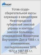 Устав ссудо-сберегательной кассы служащих в канцелярии Нижегородской губернской земской управы и конторы земской больницы, утвержденной Министром Внутренних Дел в 1868 г. с изменениями, последовавшими 1870, 1872 и 1887-88 г.г.