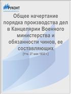 Общее начертание порядка производства дел в Канцелярии Военного министерства и обязанности чинов, ее составляющих