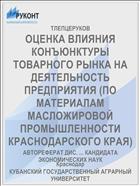 ОЦЕНКА ВЛИЯНИЯ КОНЪЮНКТУРЫ ТОВАРНОГО РЫНКА НА ДЕЯТЕЛЬНОСТЬ ПРЕДПРИЯТИЯ (ПО МАТЕРИАЛАМ МАСЛОЖИРОВОЙ ПРОМЫШЛЕННОСТИ КРАСНОДАРСКОГО КРАЯ)