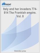 Italy and her invaders 774- 814 The Frankish empire. Vol. 8