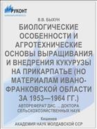 БИОЛОГИЧЕСКИЕ ОСОБЕННОСТИ И АГРОТЕХНИЧЕСКИЕ ОСНОВЫ ВЫРАЩИВАНИЯ И ВНЕДРЕНИЯ КУКУРУЗЫ НА ПРИКАРПАТЬЕ (НО МАТЕРИАЛАМ ИВАНО-ФРАНКОВСКОЙ ОБЛАСТИ ЗА 1953—1964 ГГ.)