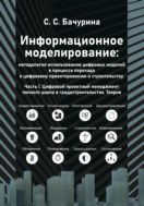 Информационное моделирование: методология использования цифровых моделей в процессе перехода к цифровому проектированию и строитель- ству. Ч. 1: Цифровой проектный менеджмент полного цикла в градострои тельстве. Теория. 