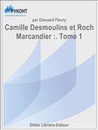 Camille Desmoulins et Roch Marcandier :. Tome 1
